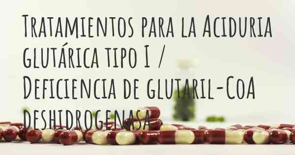 Tratamientos para la Aciduria glutárica tipo I / Deficiencia de glutaril-CoA deshidrogenasa