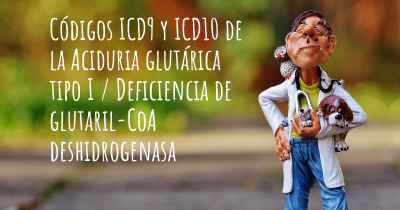 Códigos ICD9 y ICD10 de la Aciduria glutárica tipo I / Deficiencia de glutaril-CoA deshidrogenasa