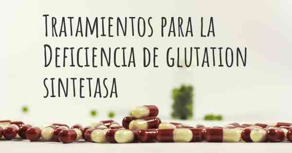 Tratamientos para la Deficiencia de glutation sintetasa