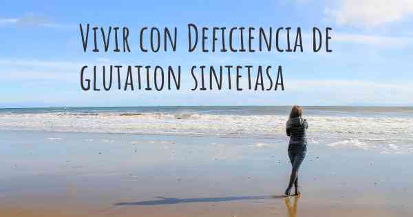 Vivir con Deficiencia de glutation sintetasa