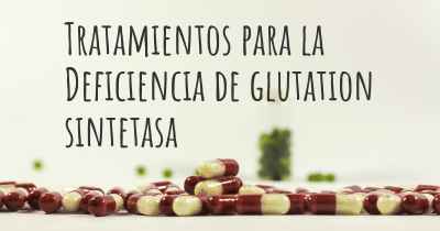 Tratamientos para la Deficiencia de glutation sintetasa