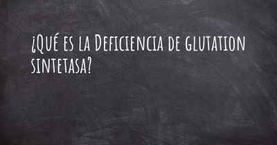 ¿Qué es la Deficiencia de glutation sintetasa?