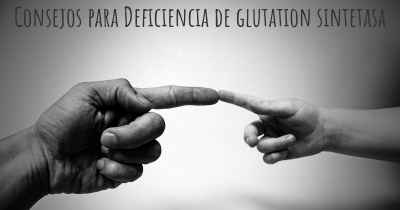 Consejos para Deficiencia de glutation sintetasa