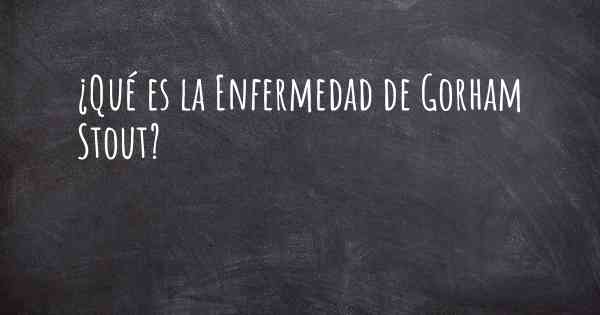 ¿Qué es la Enfermedad de Gorham Stout?