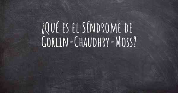 ¿Qué es el Síndrome de Gorlin-Chaudhry-Moss?