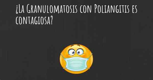 ¿La Granulomatosis con Poliangitis es contagiosa?