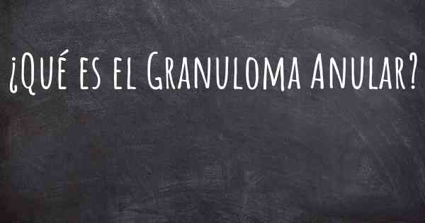 ¿Qué es el Granuloma Anular?