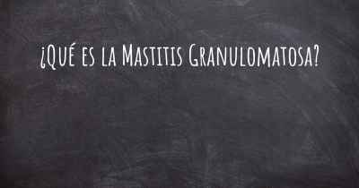 ¿Qué es la Mastitis Granulomatosa?