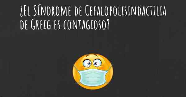 ¿El Síndrome de Cefalopolisindactilia de Greig es contagioso?