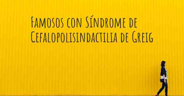 Famosos con Síndrome de Cefalopolisindactilia de Greig