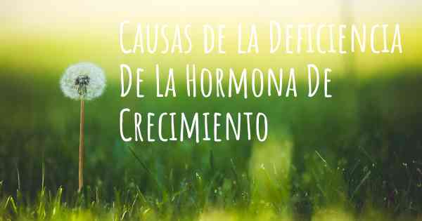 Causas de la Deficiencia De La Hormona De Crecimiento