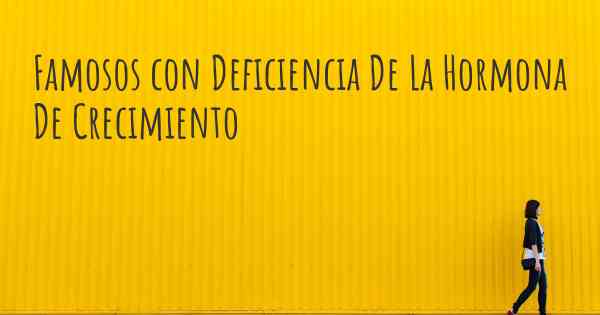 Famosos con Deficiencia De La Hormona De Crecimiento