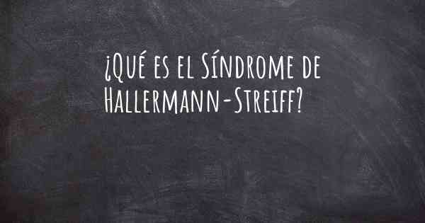 ¿Qué es el Síndrome de Hallermann-Streiff?