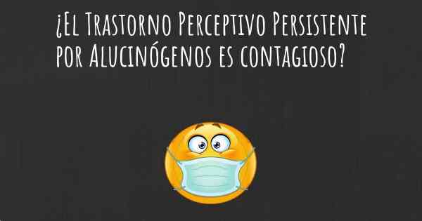 ¿El Trastorno Perceptivo Persistente por Alucinógenos es contagioso?