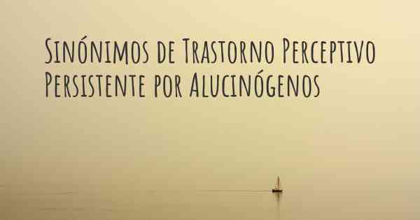 Sinónimos de Trastorno Perceptivo Persistente por Alucinógenos