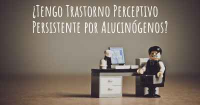 ¿Tengo Trastorno Perceptivo Persistente por Alucinógenos?