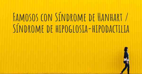 Famosos con Síndrome de Hanhart / Síndrome de hipoglosia-hipodactilia