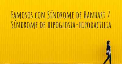 Famosos con Síndrome de Hanhart / Síndrome de hipoglosia-hipodactilia