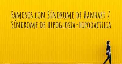 Famosos con Síndrome de Hanhart / Síndrome de hipoglosia-hipodactilia