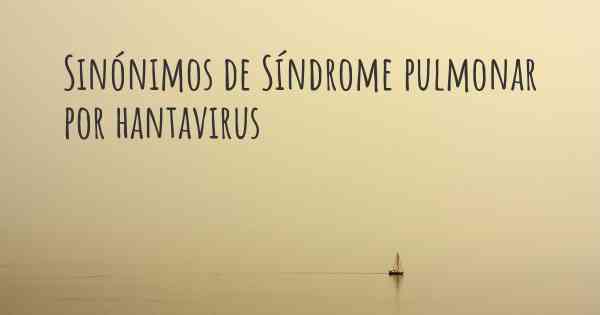 Sinónimos de Síndrome pulmonar por hantavirus