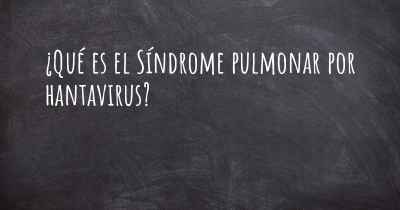 ¿Qué es el Síndrome pulmonar por hantavirus?