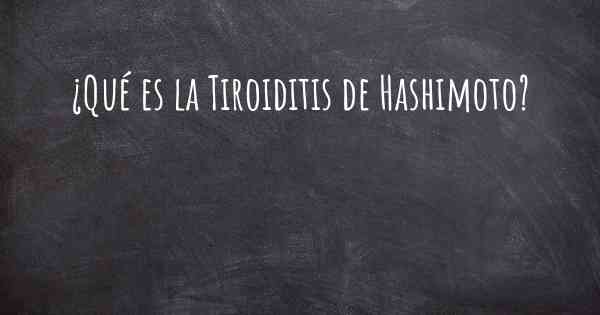 ¿Qué es la Tiroiditis de Hashimoto?