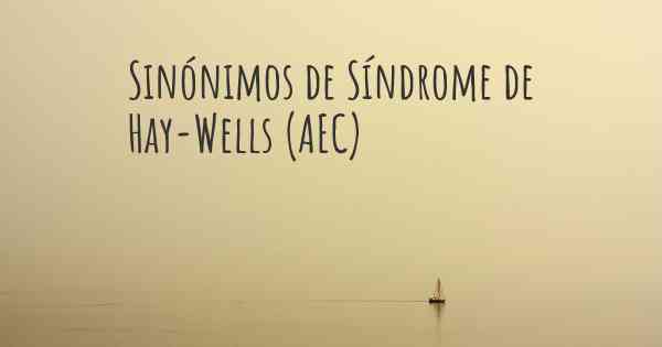 Sinónimos de Síndrome de Hay-Wells (AEC)