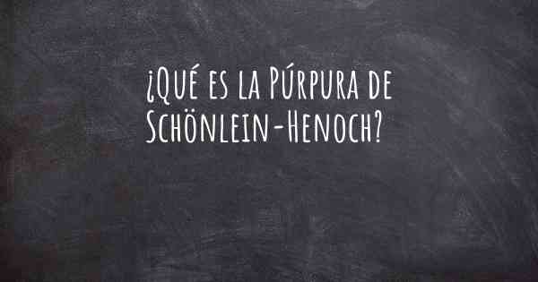 ¿Qué es la Púrpura de Schönlein-Henoch?