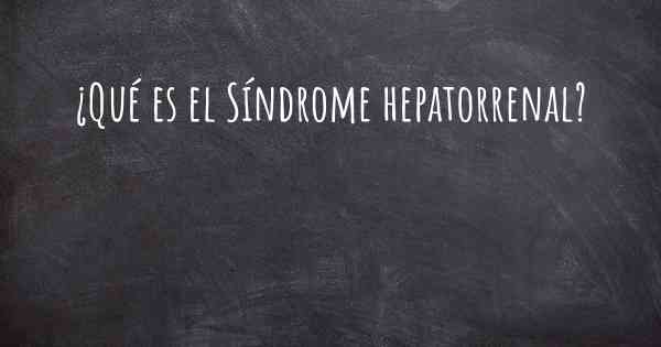 ¿Qué es el Síndrome hepatorrenal?
