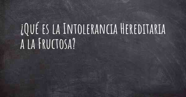 ¿Qué es la Intolerancia Hereditaria a la Fructosa?