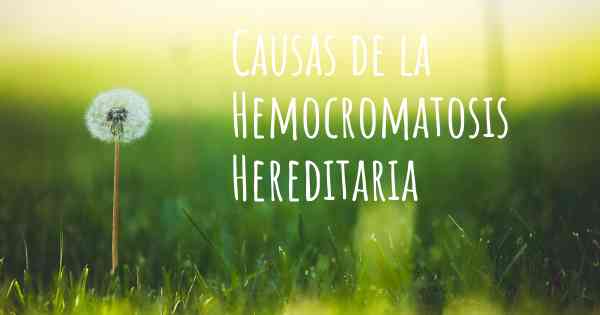 Causas de la Hemocromatosis Hereditaria