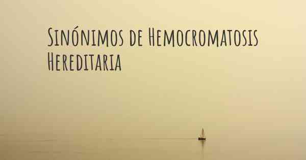 Sinónimos de Hemocromatosis Hereditaria
