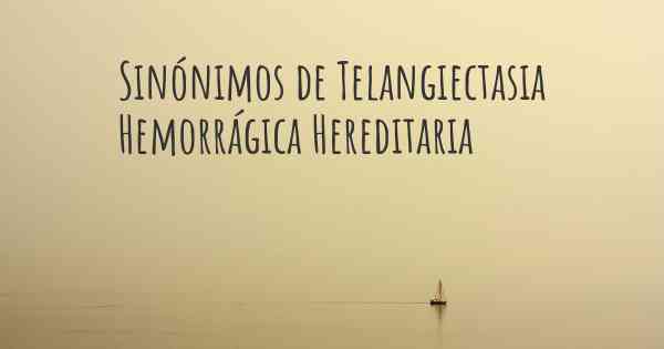 Sinónimos de Telangiectasia Hemorrágica Hereditaria