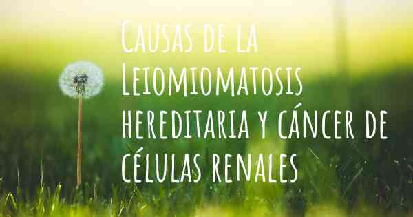 Causas de la Leiomiomatosis hereditaria y cáncer de células renales