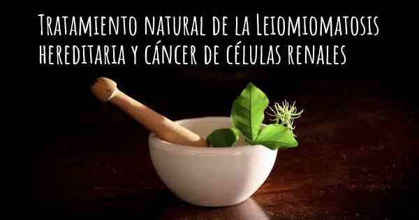 Tratamiento natural de la Leiomiomatosis hereditaria y cáncer de células renales
