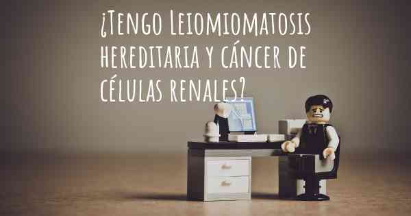 ¿Tengo Leiomiomatosis hereditaria y cáncer de células renales?