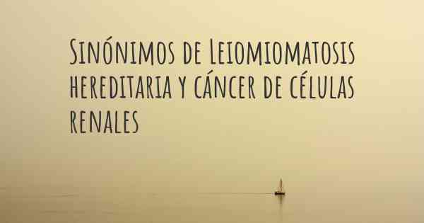 Sinónimos de Leiomiomatosis hereditaria y cáncer de células renales