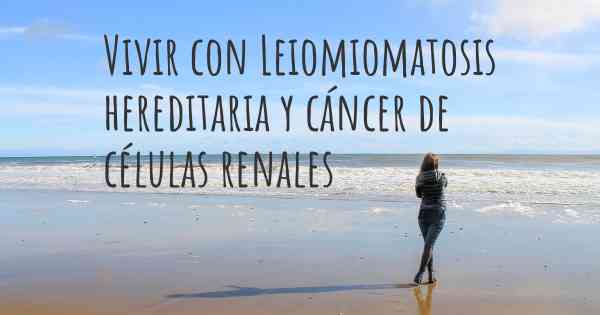 Vivir con Leiomiomatosis hereditaria y cáncer de células renales