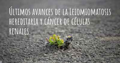 Últimos avances de la Leiomiomatosis hereditaria y cáncer de células renales