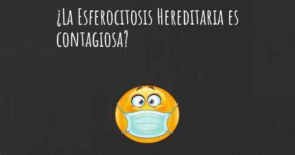 ¿La Esferocitosis Hereditaria es contagiosa?