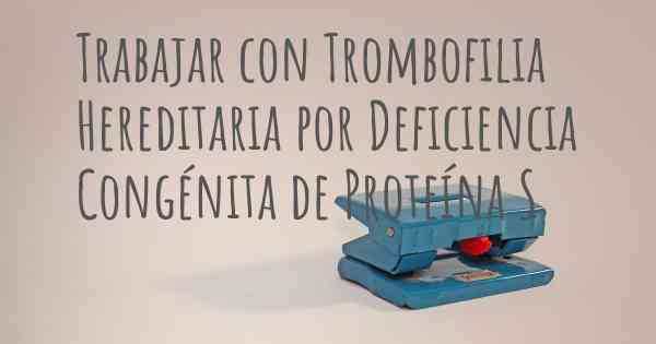 Trabajar con Trombofilia Hereditaria por Deficiencia Congénita de Proteína S