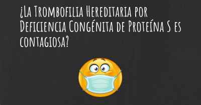 ¿La Trombofilia Hereditaria por Deficiencia Congénita de Proteína S es contagiosa?