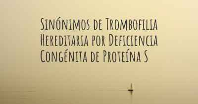 Sinónimos de Trombofilia Hereditaria por Deficiencia Congénita de Proteína S