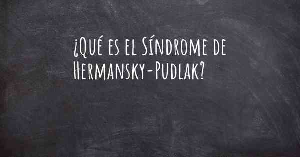 ¿Qué es el Síndrome de Hermansky-Pudlak?