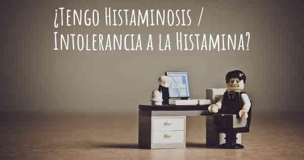 ¿Tengo Histaminosis / Intolerancia a la Histamina?