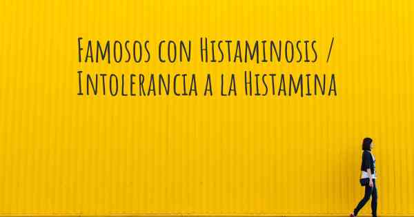 Famosos con Histaminosis / Intolerancia a la Histamina