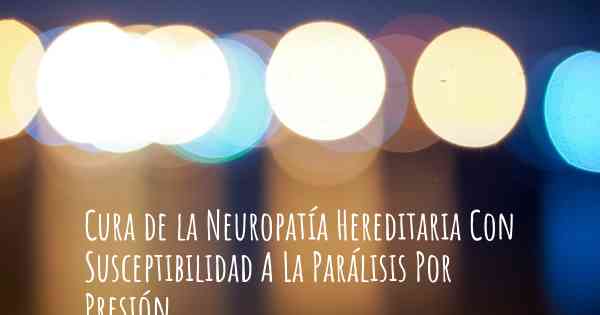 Cura de la Neuropatía Hereditaria Con Susceptibilidad A La Parálisis Por Presión