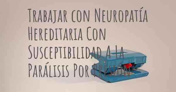 Trabajar con Neuropatía Hereditaria Con Susceptibilidad A La Parálisis Por Presión