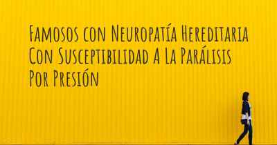 Famosos con Neuropatía Hereditaria Con Susceptibilidad A La Parálisis Por Presión