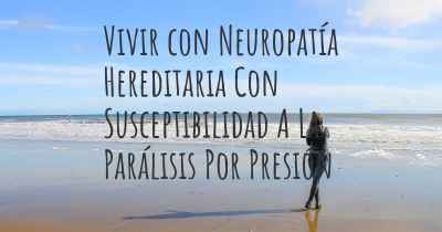 Vivir con Neuropatía Hereditaria Con Susceptibilidad A La Parálisis Por Presión